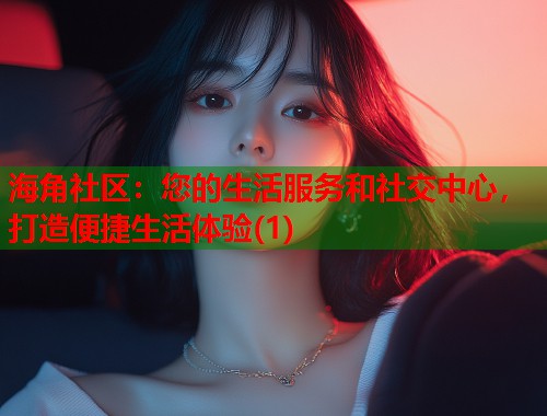 海角社区：您的生活服务和社交中心，打造便捷生活体验(1)  第1张