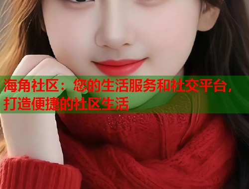 海角社区：您的生活服务和社交平台，打造便捷的社区生活  第1张