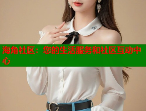 海角社区：您的生活服务和社区互动中心  第1张