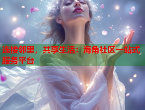 连接邻里，共享生活：海角社区一站式服务平台  第1张
