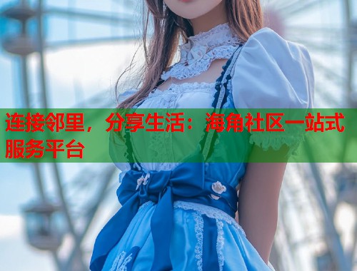 连接邻里，分享生活：海角社区一站式服务平台  第1张
