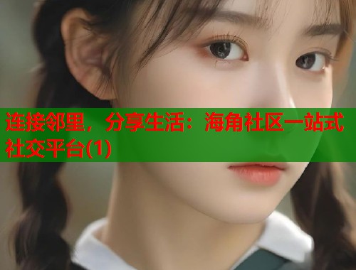 连接邻里，分享生活：海角社区一站式社交平台(1)  第1张