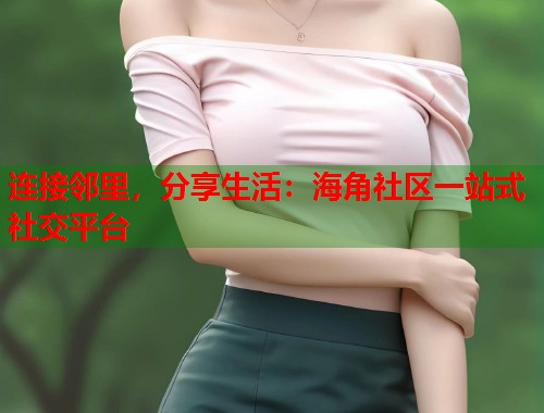 连接邻里，分享生活：海角社区一站式社交平台  第2张