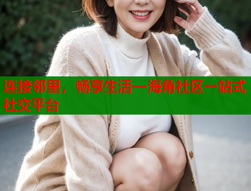 连接邻里，畅享生活—海角社区一站式社交平台  第1张