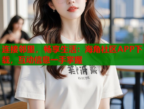 连接邻里，畅享生活：海角社区APP下载，互动信息一手掌握  第1张