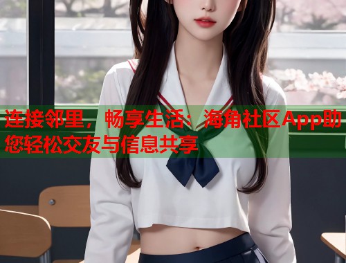连接邻里，畅享生活：海角社区App助您轻松交友与信息共享  第1张
