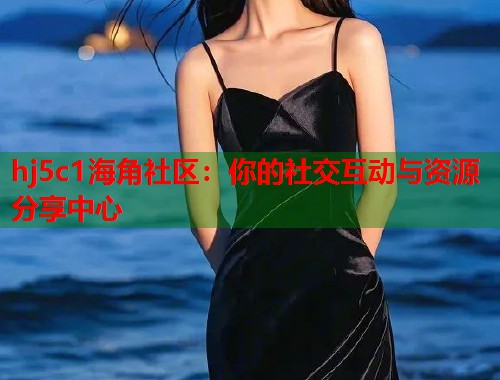 hj5c1海角社区：你的社交互动与资源分享中心  第1张