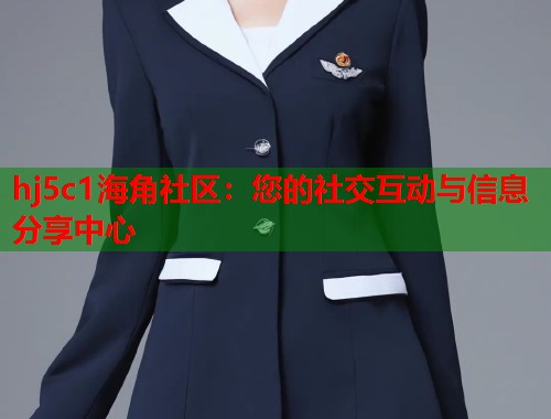 hj5c1海角社区：您的社交互动与信息分享中心  第1张
