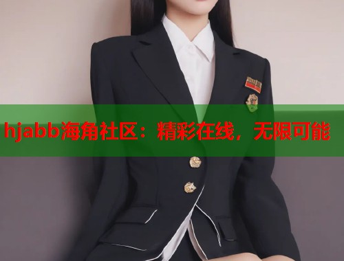 hjabb海角社区：精彩在线，无限可能  第1张