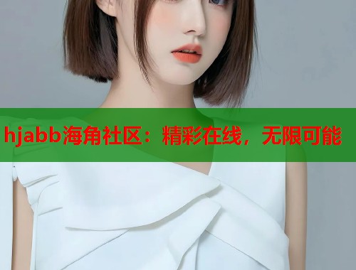 hjabb海角社区：精彩在线，无限可能  第2张