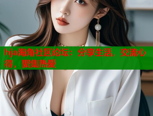 hja海角社区论坛：分享生活，交流心得，聚集热爱  第1张