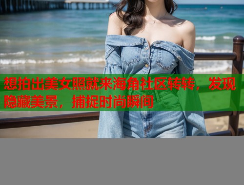 想拍出美女照就来海角社区转转，发现隐藏美景，捕捉时尚瞬间  第1张