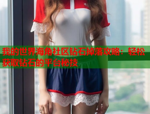 我的世界海角社区钻石掉落攻略：轻松获取钻石的平台秘技  第1张