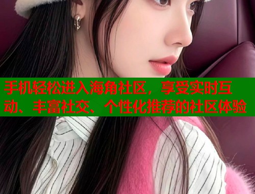 手机轻松进入海角社区，享受实时互动、丰富社交、个性化推荐的社区体验  第1张