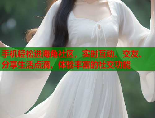 手机轻松进海角社区，实时互动、交友、分享生活点滴，体验丰富的社交功能  第1张