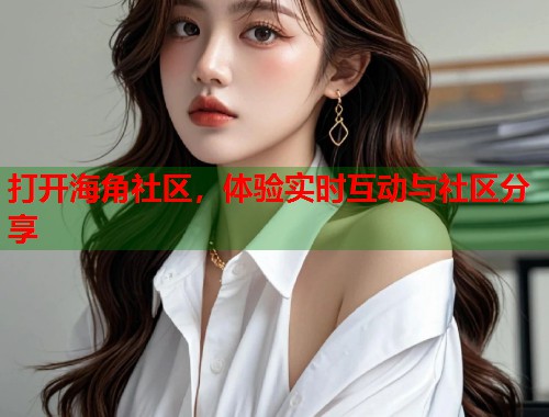 打开海角社区，体验实时互动与社区分享  第1张