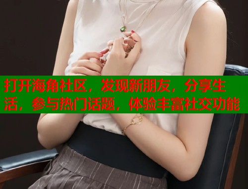 打开海角社区，发现新朋友，分享生活，参与热门话题，体验丰富社交功能  第1张