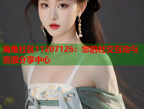 海角社区11207126：您的社交互动与资源分享中心  第1张