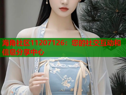 海角社区11207126：您的社交互动和信息分享中心  第1张