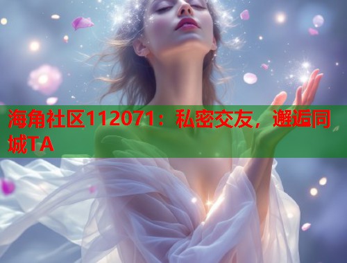海角社区112071：私密交友，邂逅同城TA  第1张