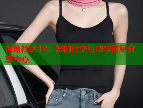 海角社区18：您的社交互动与信息分享中心  第1张