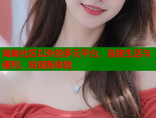 海角社区以外的多元平台，连接生活与便利，发现新体验  第1张