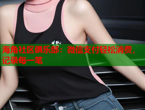海角社区俱乐部：微信支付轻松消费，记录每一笔  第2张