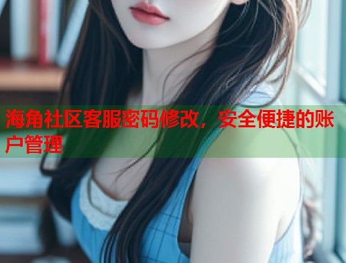 海角社区客服密码修改，安全便捷的账户管理  第1张