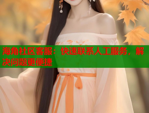 海角社区客服：快速联系人工服务，解决问题更便捷  第2张