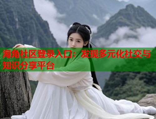 海角社区登录入口：发现多元化社交与知识分享平台  第1张