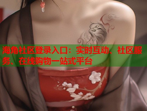 海角社区登录入口：实时互动、社区服务、在线购物一站式平台  第1张