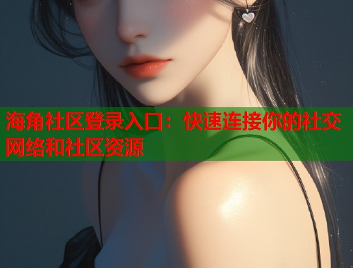 海角社区登录入口：快速连接你的社交网络和社区资源  第1张