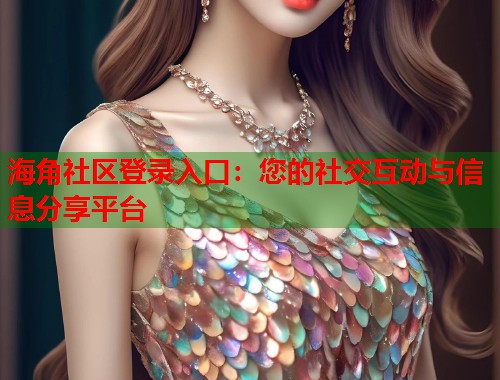海角社区登录入口：您的社交互动与信息分享平台  第1张