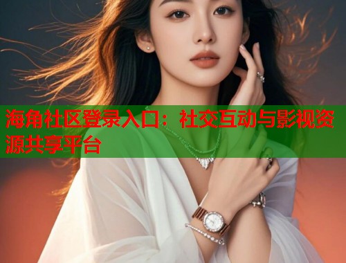 海角社区登录入口：社交互动与影视资源共享平台  第1张