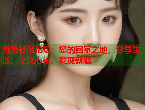 海角社区论坛：您的回家之地，分享生活、交流心得、发现新趣  第2张