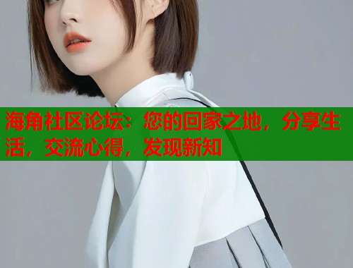 海角社区论坛：您的回家之地，分享生活，交流心得，发现新知  第1张