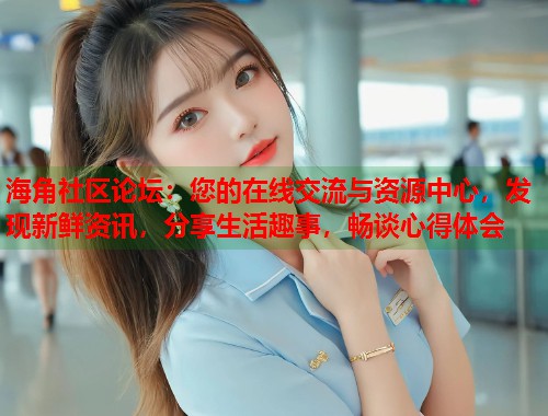 海角社区论坛：您的在线交流与资源中心，发现新鲜资讯，分享生活趣事，畅谈心得体会  第1张