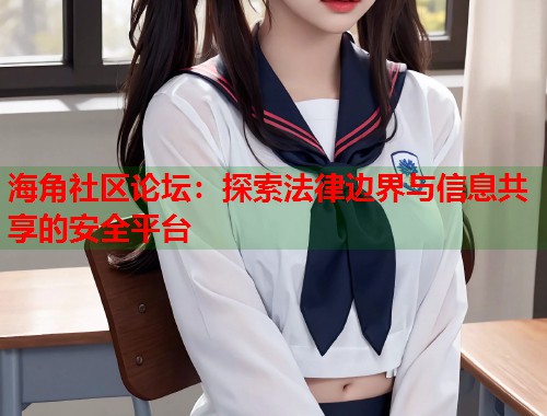 海角社区论坛：探索法律边界与信息共享的安全平台  第1张