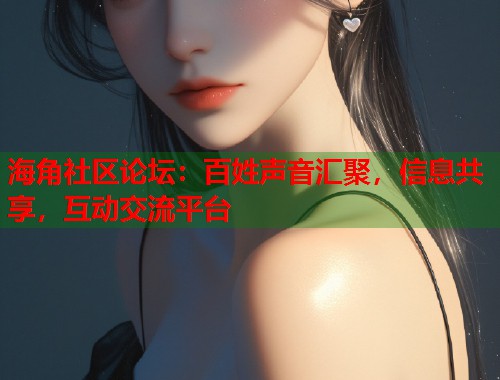 海角社区论坛：百姓声音汇聚，信息共享，互动交流平台  第1张