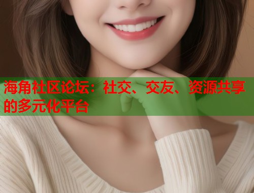 海角社区论坛：社交、交友、资源共享的多元化平台  第1张