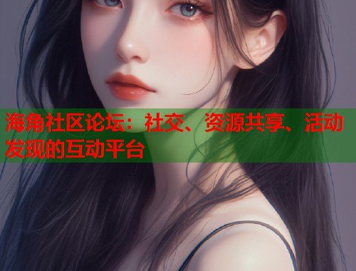 海角社区论坛：社交、资源共享、活动发现的互动平台  第2张