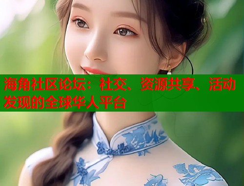 海角社区论坛：社交、资源共享、活动发现的全球华人平台  第1张