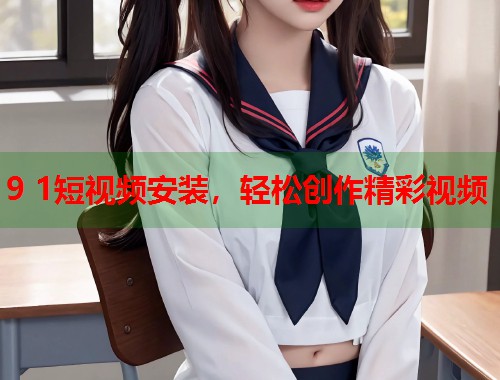 9 1短视频安装，轻松创作精彩视频  第1张