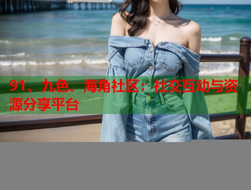 91、九色、海角社区：社交互动与资源分享平台  第1张