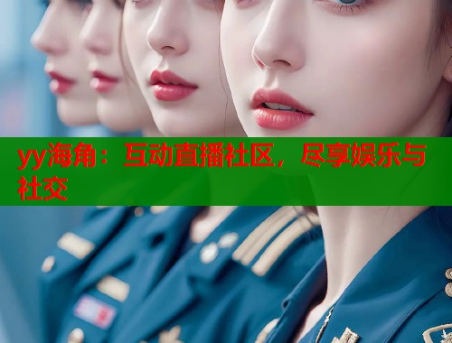 yy海角：互动直播社区，尽享娱乐与社交  第2张