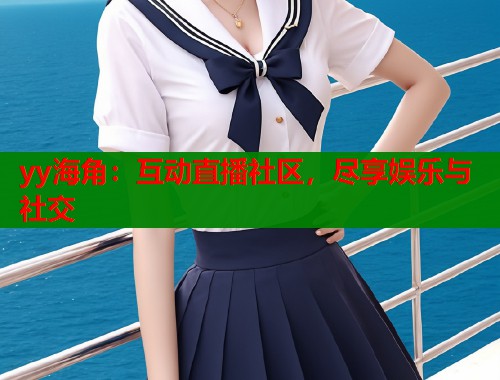 yy海角：互动直播社区，尽享娱乐与社交  第1张