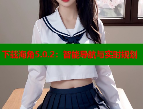 下载海角5.0.2：智能导航与实时规划  第1张