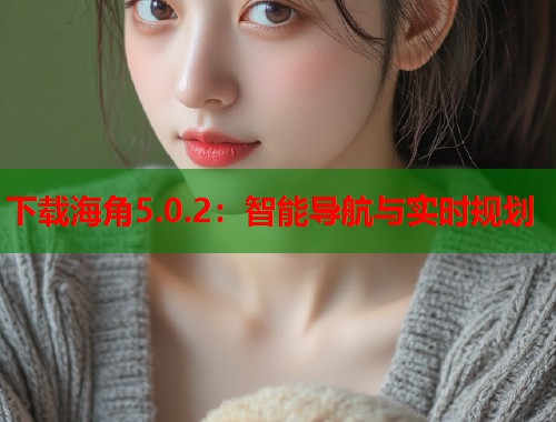下载海角5.0.2：智能导航与实时规划  第2张