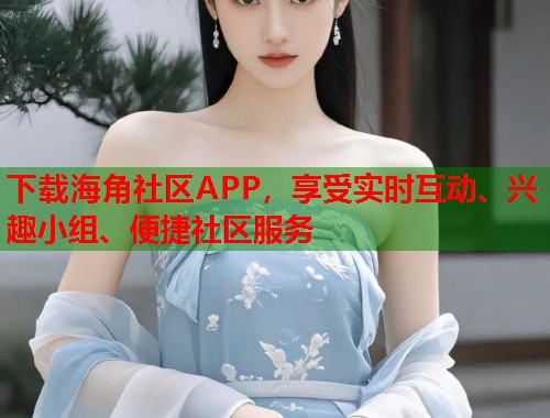 下载海角社区APP，享受实时互动、兴趣小组、便捷社区服务  第1张