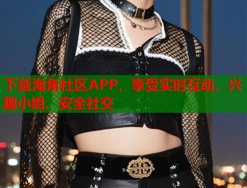 下载海角社区APP，享受实时互动、兴趣小组、安全社交  第1张